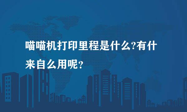 喵喵机打印里程是什么?有什来自么用呢？