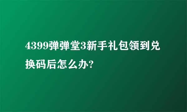 4399弹弹堂3新手礼包领到兑换码后怎么办?