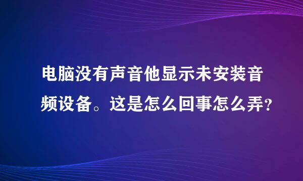 电脑没有声音他显示未安装音频设备。这是怎么回事怎么弄？