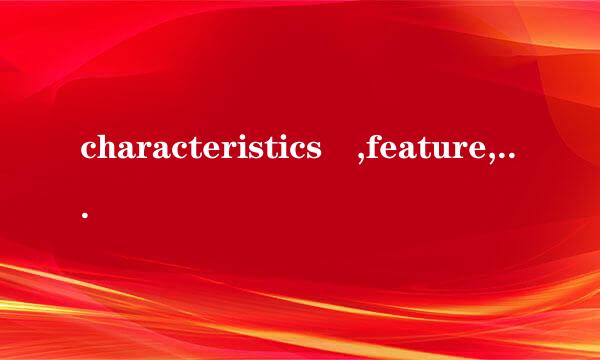 characteristics ,feature, property 区别