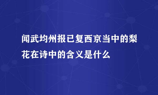 闻武均州报已复西京当中的梨花在诗中的含义是什么