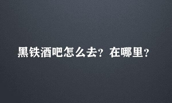 黑铁酒吧怎么去？在哪里？