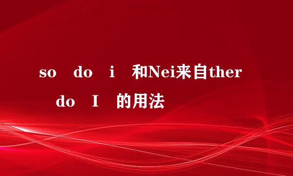 so do i 和Nei来自ther do I 的用法