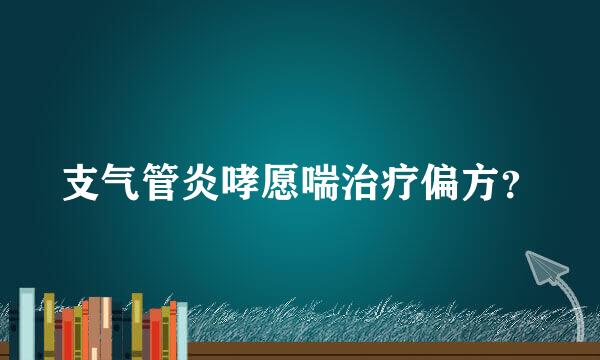 支气管炎哮愿喘治疗偏方？