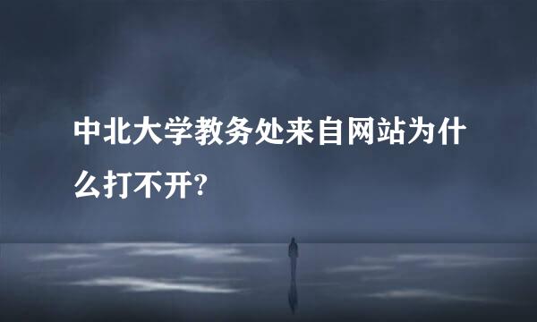 中北大学教务处来自网站为什么打不开?