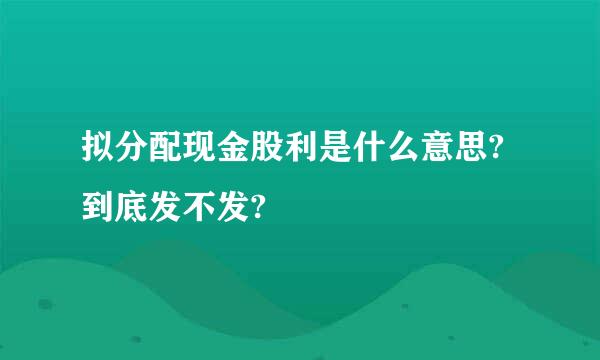 拟分配现金股利是什么意思?到底发不发?