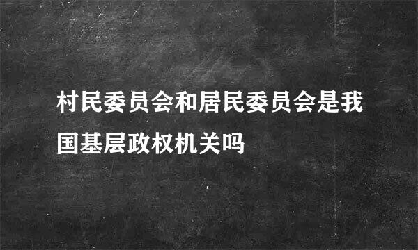 村民委员会和居民委员会是我国基层政权机关吗