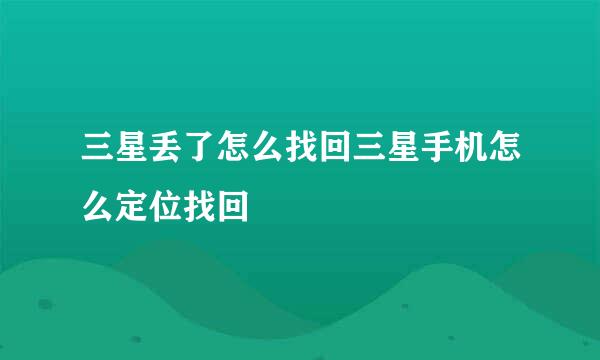 三星丢了怎么找回三星手机怎么定位找回