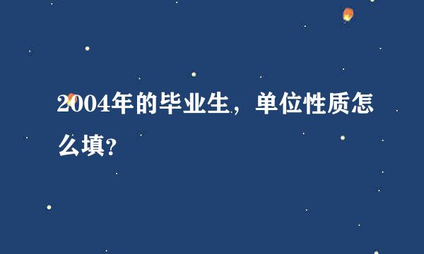 2004年的毕业生，单位性质怎么填？