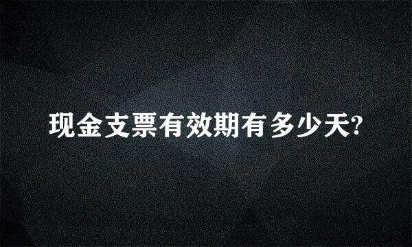 现金支票有效期有多少天?