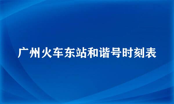 广州火车东站和谐号时刻表