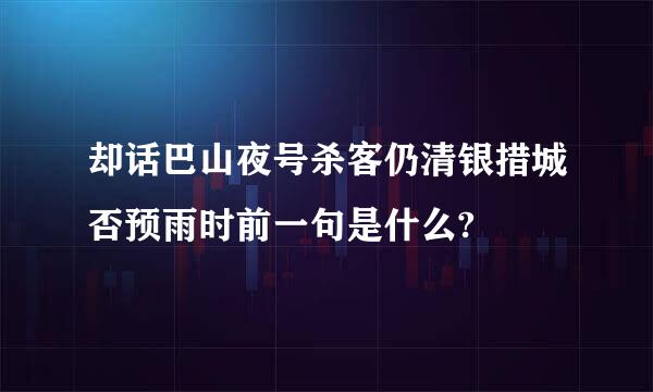 却话巴山夜号杀客仍清银措城否预雨时前一句是什么?