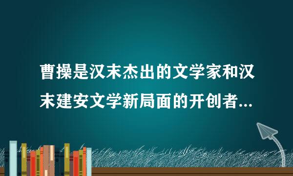 曹操是汉末杰出的文学家和汉末建安文学新局面的开创者他的诗全部是———,就内容而言...