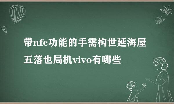 带nfc功能的手需构世延海屋五落也局机vivo有哪些