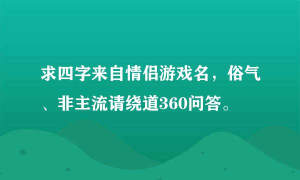 求四字来自情侣游戏名，俗气、非主流请绕道360问答。