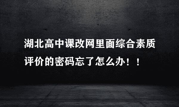 湖北高中课改网里面综合素质评价的密码忘了怎么办！！