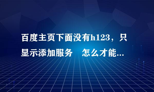 百度主页下面没有h123，只显示添加服务 怎么才能让H123出来和以前一样