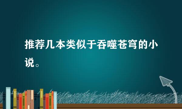 推荐几本类似于吞噬苍穹的小说。