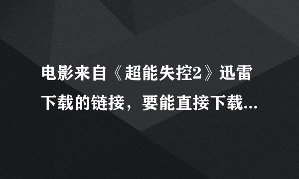 电影来自《超能失控2》迅雷下载的链接，要能直接下载的，最好是高清的