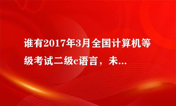 谁有2017年3月全国计算机等级考试二级c语言，未来教育模拟软件的序列号吗？急需，在线等