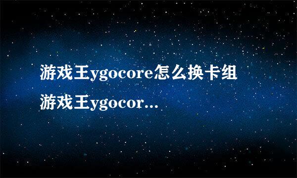 游戏王ygocore怎么换卡组 游戏王ygocor用若微卷朝元州测较e卡组更换方法介绍