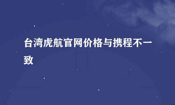 台湾虎航官网价格与携程不一致