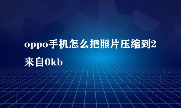 oppo手机怎么把照片压缩到2来自0kb