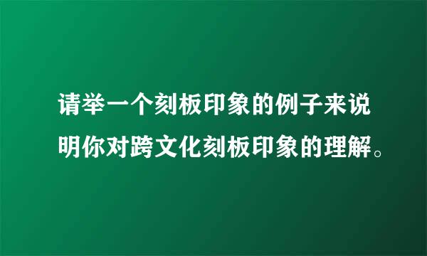 请举一个刻板印象的例子来说明你对跨文化刻板印象的理解。