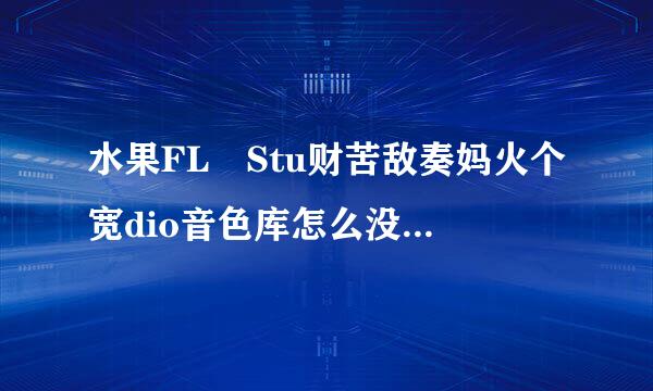 水果FL Stu财苦敌奏妈火个宽dio音色库怎么没来自钢琴音色呢？