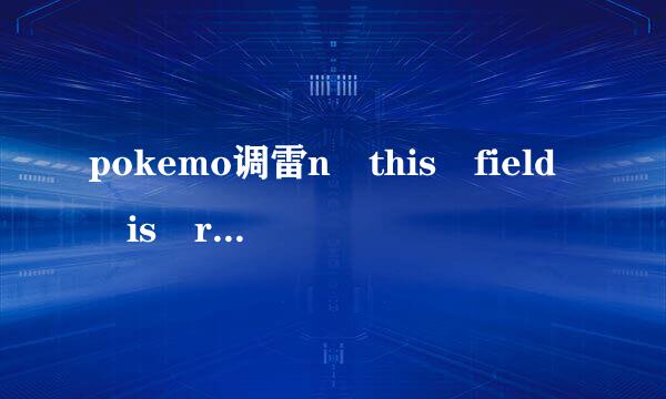 pokemo调雷n this field is required怎么解决