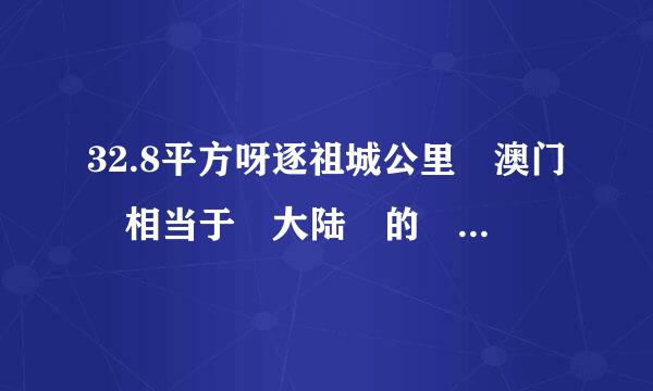 32.8平方呀逐祖城公里 澳门 相当于 大陆 的 一个 什么 级别 县 镇 还是 乡??????????