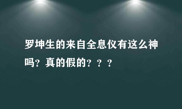 罗坤生的来自全息仪有这么神吗？真的假的？？？