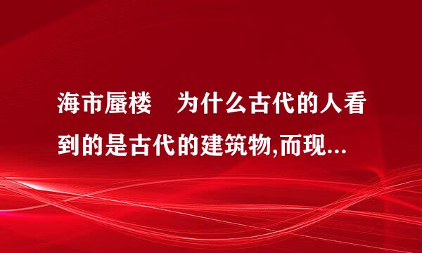 海市蜃楼 为什么古代的人看到的是古代的建筑物,而现代人看到的确是现代的建筑物