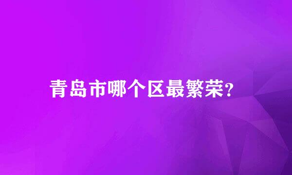 青岛市哪个区最繁荣？