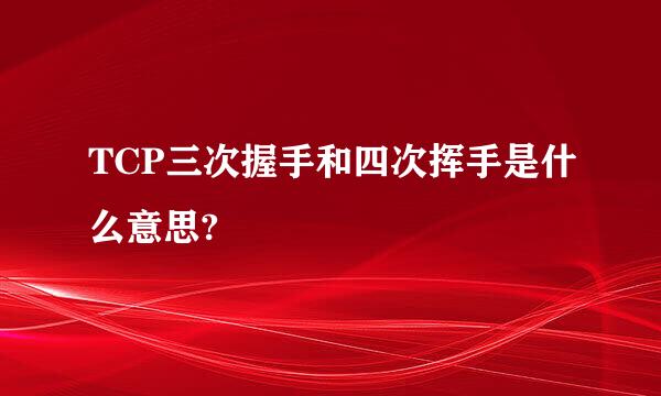 TCP三次握手和四次挥手是什么意思?