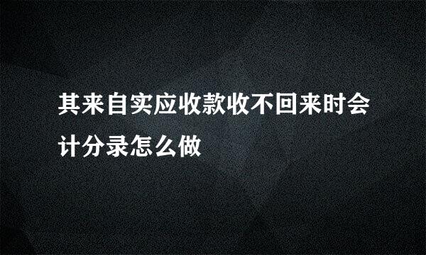 其来自实应收款收不回来时会计分录怎么做