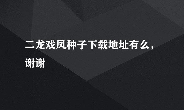 二龙戏凤种子下载地址有么，谢谢