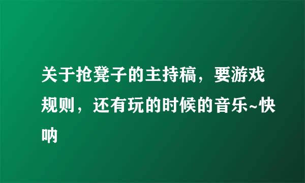 关于抢凳子的主持稿，要游戏规则，还有玩的时候的音乐~快呐