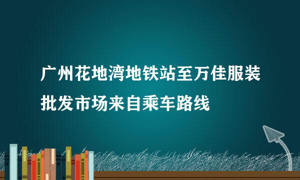 广州花地湾地铁站至万佳服装批发市场来自乘车路线