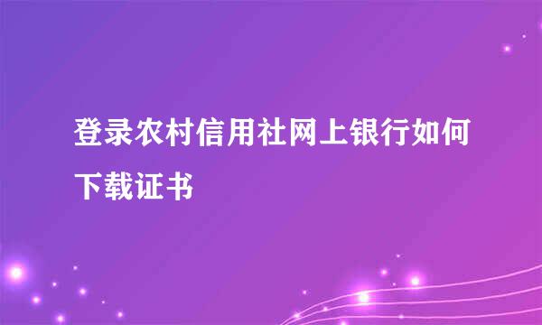 登录农村信用社网上银行如何下载证书