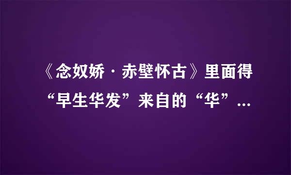 《念奴娇·赤壁怀古》里面得“早生华发”来自的“华”到底怎么读？