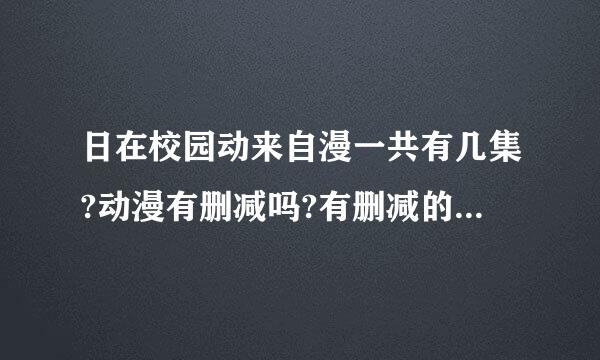 日在校园动来自漫一共有几集?动漫有删减吗?有删减的话和未删减区别在哪里?游戏有几部?麻刑乡烦告知~感激不尽~