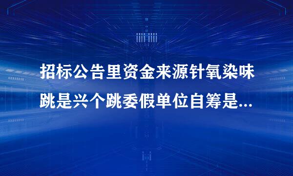 招标公告里资金来源针氧染味跳是兴个跳委假单位自筹是什么意思招标人是市政公用工程是指投标人自筹资金吗