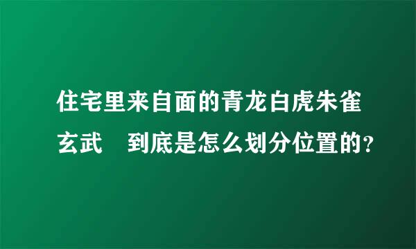 住宅里来自面的青龙白虎朱雀玄武 到底是怎么划分位置的？