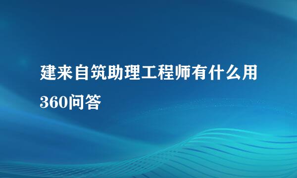 建来自筑助理工程师有什么用360问答