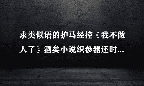 求类似语的护马经控《我不做人了》酒矣小说织参器还时非上集北的，主角一开始就是虫王，虫来自族的顶点，团宠