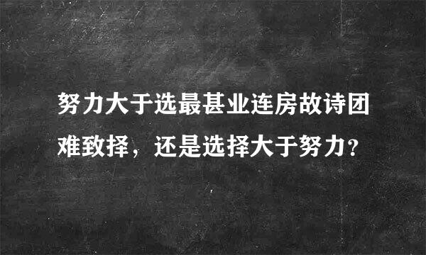 努力大于选最甚业连房故诗团难致择，还是选择大于努力？