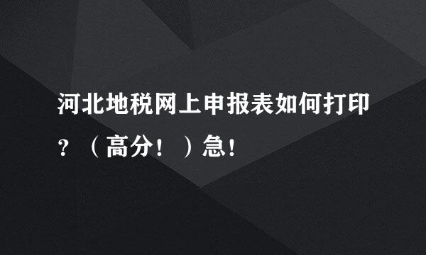 河北地税网上申报表如何打印？（高分！）急！