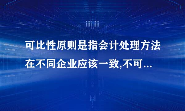 可比性原则是指会计处理方法在不同企业应该一致,不可随意变更，对吗？