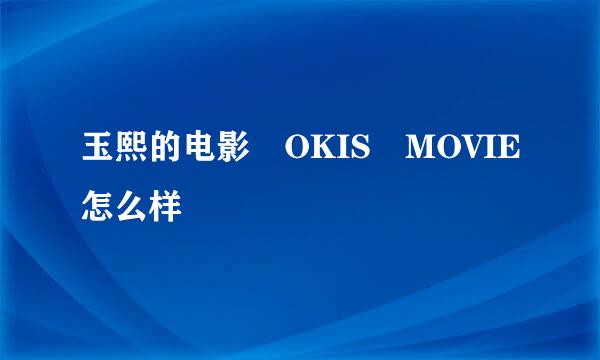 玉熙的电影 OKIS MOVIE怎么样